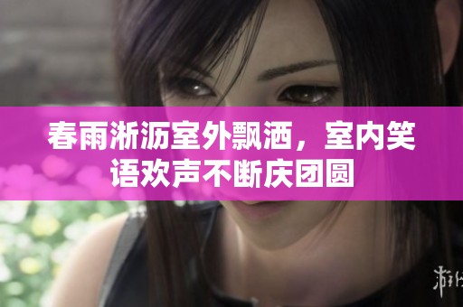 春雨淅沥室外飘洒，室内笑语欢声不断庆团圆