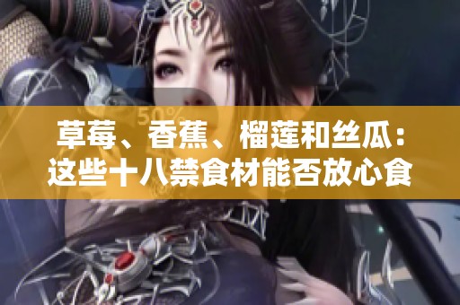 草莓、香蕉、榴莲和丝瓜：这些十八禁食材能否放心食用