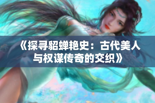 《探寻貂蝉艳史：古代美人与权谋传奇的交织》
