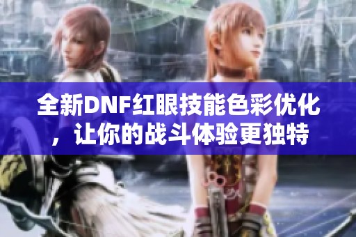 全新DNF红眼技能色彩优化，让你的战斗体验更独特