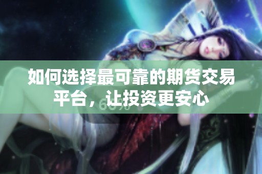 如何选择最可靠的期货交易平台，让投资更安心