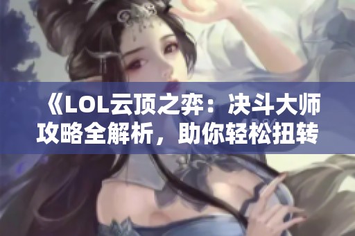 《LOL云顶之弈：决斗大师攻略全解析，助你轻松扭转战局》