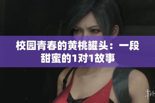 校园青春的黄桃罐头：一段甜蜜的1对1故事