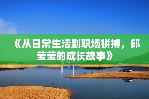 《从日常生活到职场拼搏，邱莹莹的成长故事》