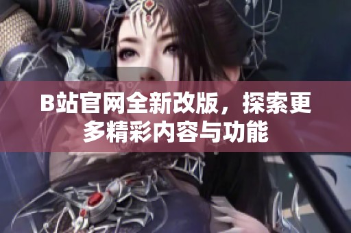 B站官网全新改版，探索更多精彩内容与功能