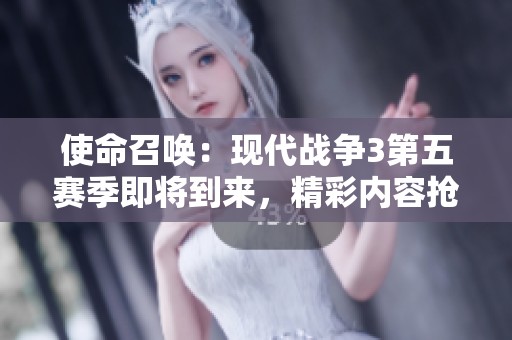 使命召唤：现代战争3第五赛季即将到来，精彩内容抢先揭秘！