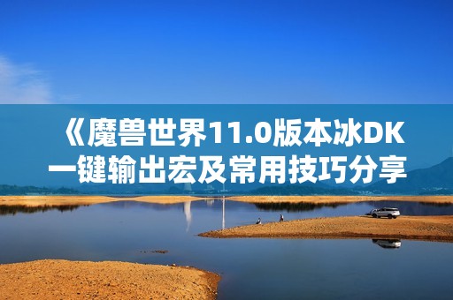 《魔兽世界11.0版本冰DK一键输出宏及常用技巧分享》