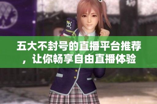 五大不封号的直播平台推荐，让你畅享自由直播体验