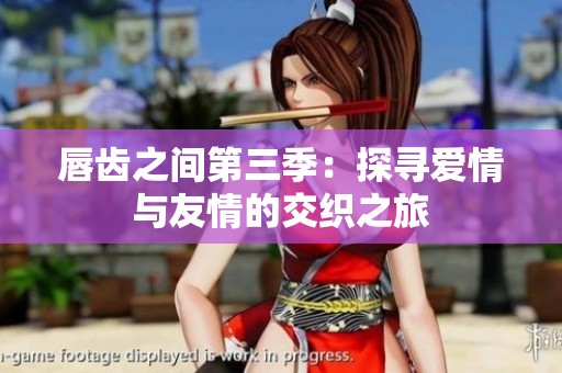 唇齿之间第三季：探寻爱情与友情的交织之旅