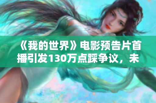 《我的世界》电影预告片首播引发130万点踩争议，未来发展成谜