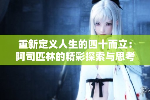 重新定义人生的四十而立：阿司匹林的精彩探索与思考