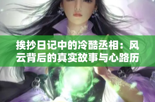 挨抄日记中的冷酷丞相：风云背后的真实故事与心路历程