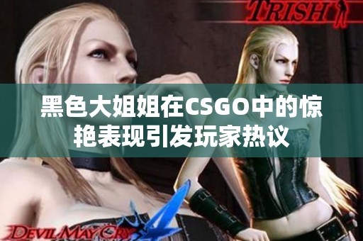黑色大姐姐在CSGO中的惊艳表现引发玩家热议