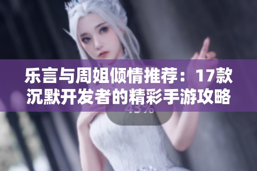 乐言与周姐倾情推荐：17款沉默开发者的精彩手游攻略分享