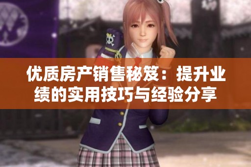 优质房产销售秘笈：提升业绩的实用技巧与经验分享