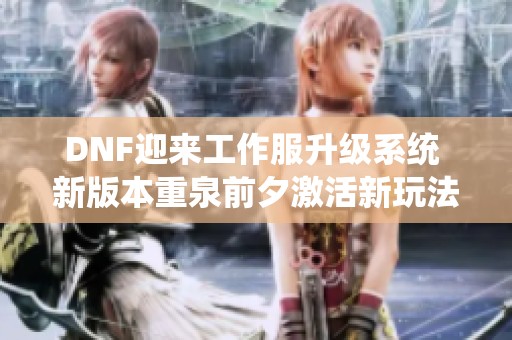 DNF迎来工作服升级系统 新版本重泉前夕激活新玩法