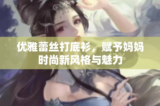 优雅蕾丝打底衫，赋予妈妈时尚新风格与魅力
