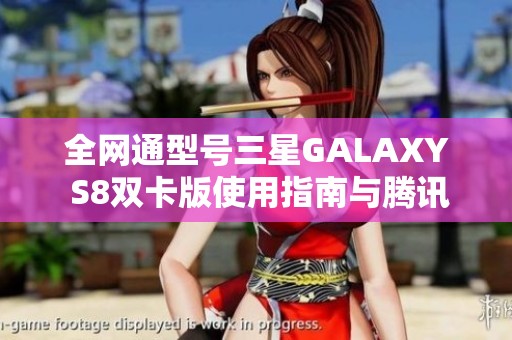 全网通型号三星GALAXY S8双卡版使用指南与腾讯手机管家下载攻略