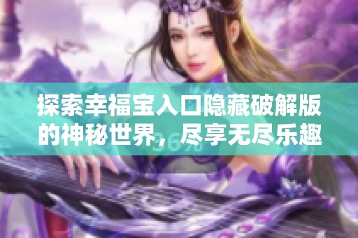 探索幸福宝入口隐藏破解版的神秘世界，尽享无尽乐趣