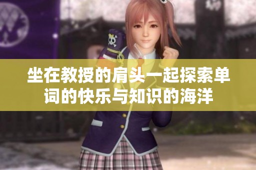 坐在教授的肩头一起探索单词的快乐与知识的海洋