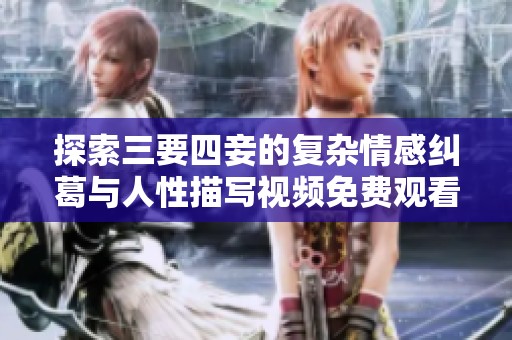 探索三要四妾的复杂情感纠葛与人性描写视频免费观看