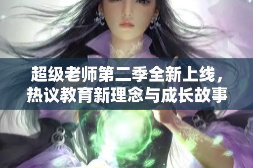超级老师第二季全新上线，热议教育新理念与成长故事