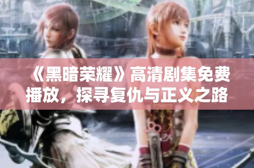 《黑暗荣耀》高清剧集免费播放，探寻复仇与正义之路