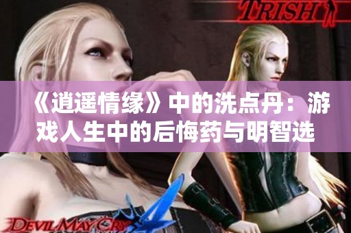 《逍遥情缘》中的洗点丹：游戏人生中的后悔药与明智选择解析