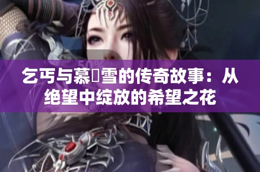 乞丐与慕葇雪的传奇故事：从绝望中绽放的希望之花