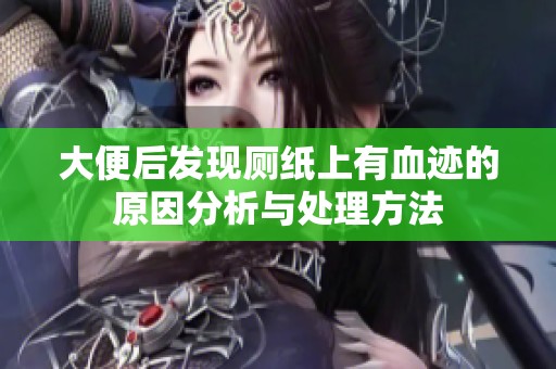大便后发现厕纸上有血迹的原因分析与处理方法