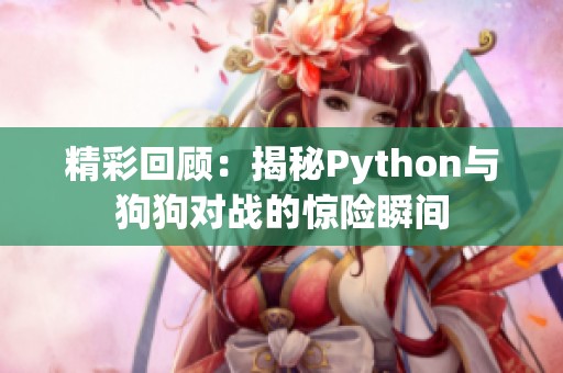 精彩回顾：揭秘Python与狗狗对战的惊险瞬间
