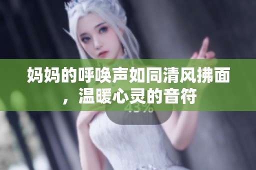 妈妈的呼唤声如同清风拂面，温暖心灵的音符
