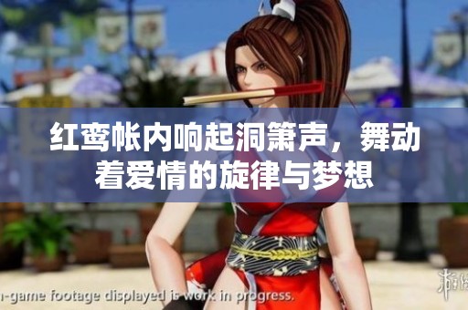 红鸾帐内响起洞箫声，舞动着爱情的旋律与梦想