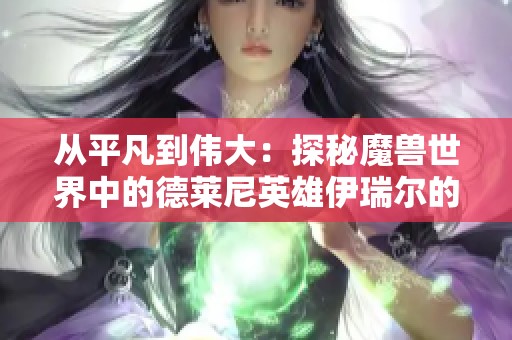 从平凡到伟大：探秘魔兽世界中的德莱尼英雄伊瑞尔的故事