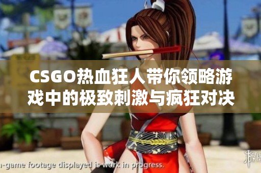 CSGO热血狂人带你领略游戏中的极致刺激与疯狂对决