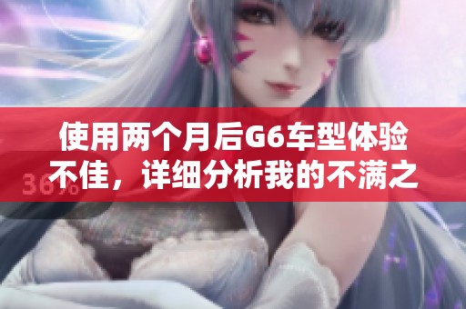使用两个月后G6车型体验不佳，详细分析我的不满之处
