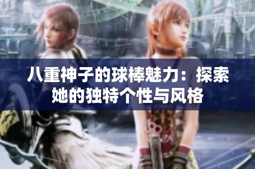 八重神子的球棒魅力：探索她的独特个性与风格