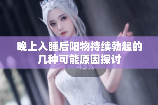晚上入睡后阳物持续勃起的几种可能原因探讨