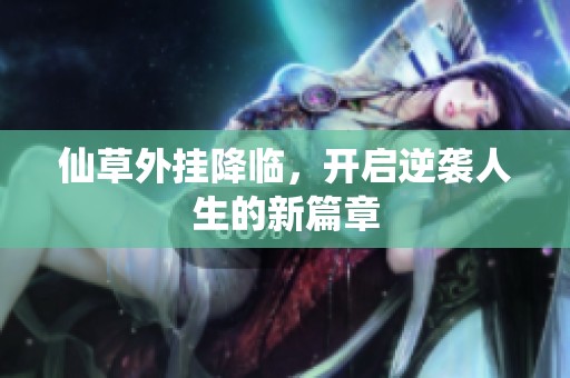 仙草外挂降临，开启逆袭人生的新篇章