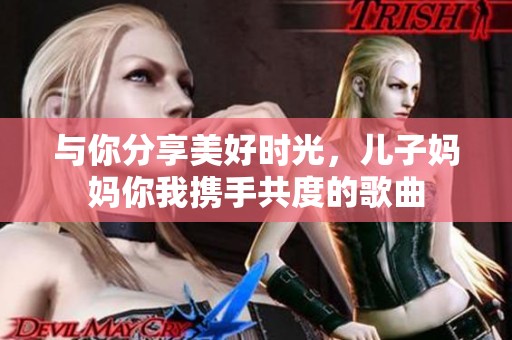 与你分享美好时光，儿子妈妈你我携手共度的歌曲