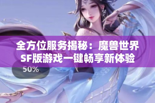 全方位服务揭秘：魔兽世界SF版游戏一键畅享新体验