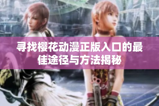 寻找樱花动漫正版入口的最佳途径与方法揭秘