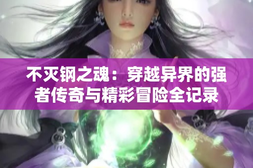 不灭钢之魂：穿越异界的强者传奇与精彩冒险全记录