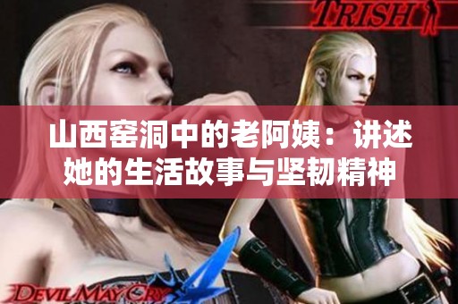 山西窑洞中的老阿姨：讲述她的生活故事与坚韧精神
