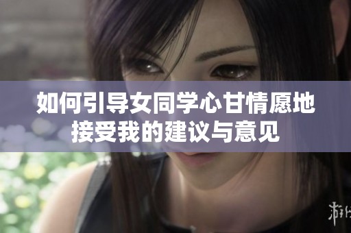 如何引导女同学心甘情愿地接受我的建议与意见