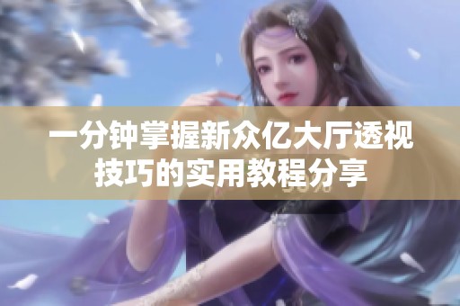 一分钟掌握新众亿大厅透视技巧的实用教程分享