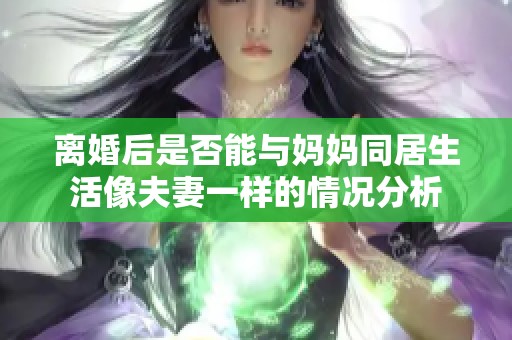 离婚后是否能与妈妈同居生活像夫妻一样的情况分析