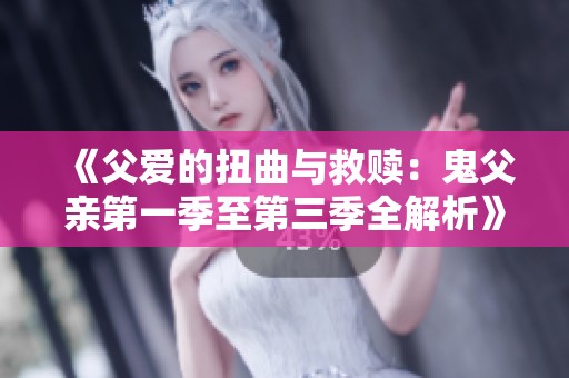《父爱的扭曲与救赎：鬼父亲第一季至第三季全解析》