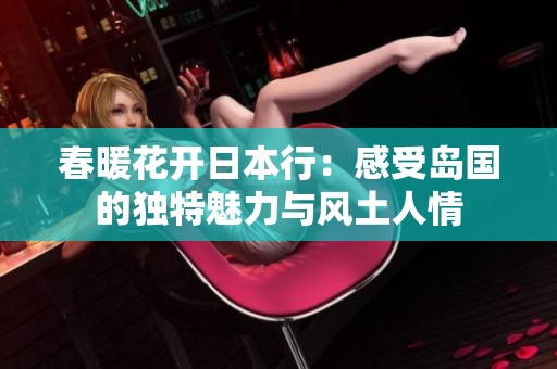 春暖花开日本行：感受岛国的独特魅力与风土人情