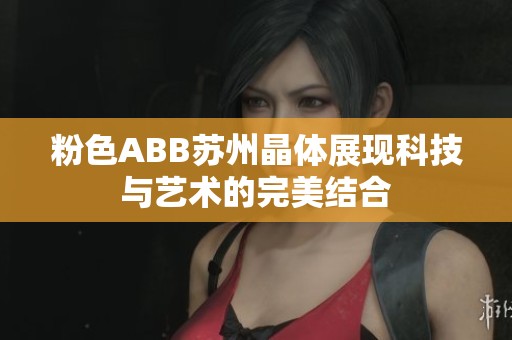 粉色ABB苏州晶体展现科技与艺术的完美结合